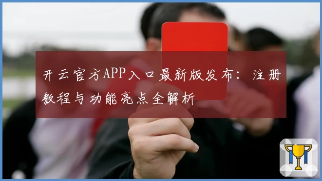 开云官方APP入口最新版发布：注册教程与功能亮点全解析