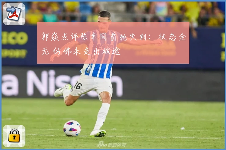 郭焱点评陈幸同首轮失利:状态全无 仿佛未走出旅途