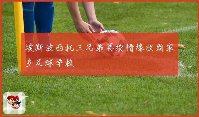 埃斯波西托三兄弟再续情缘收购家乡足球学校