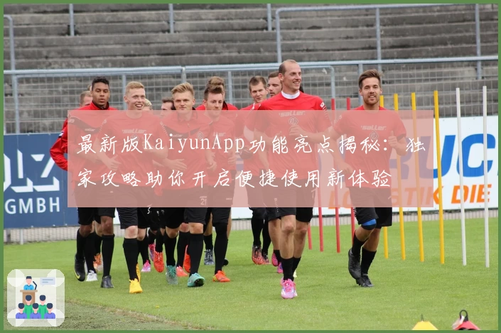 最新版KaiyunApp功能亮点揭秘：独家攻略助你开启便捷使用新体验