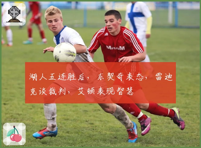 湖人五连胜后，东契奇表态，雷迪克谈裁判，艾顿表现智慧