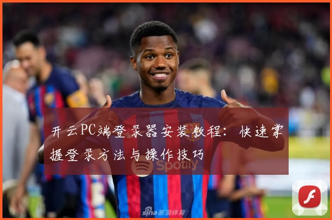 开云PC端登录器安装教程：快速掌握登录方法与操作技巧