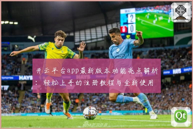 开云平台app最新版本功能亮点解析：轻松上手的注册教程与全新使用体验！