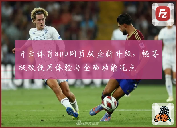 开云体育app网页版全新升级，畅享极致使用体验与全面功能亮点