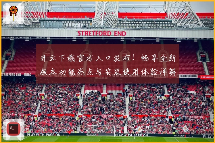开云下载官方入口发布!畅享全新版本功能亮点与安装使用体验详解