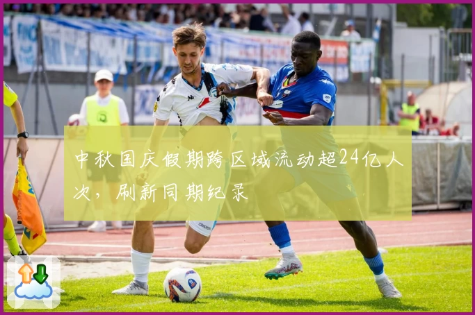 中秋国庆假期跨区域流动超24亿人次,刷新同期纪录