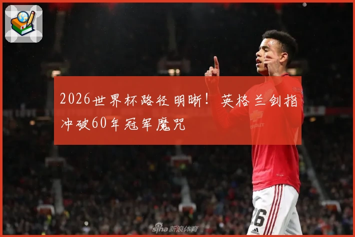 2026世界杯路径明晰！英格兰剑指冲破60年冠军魔咒