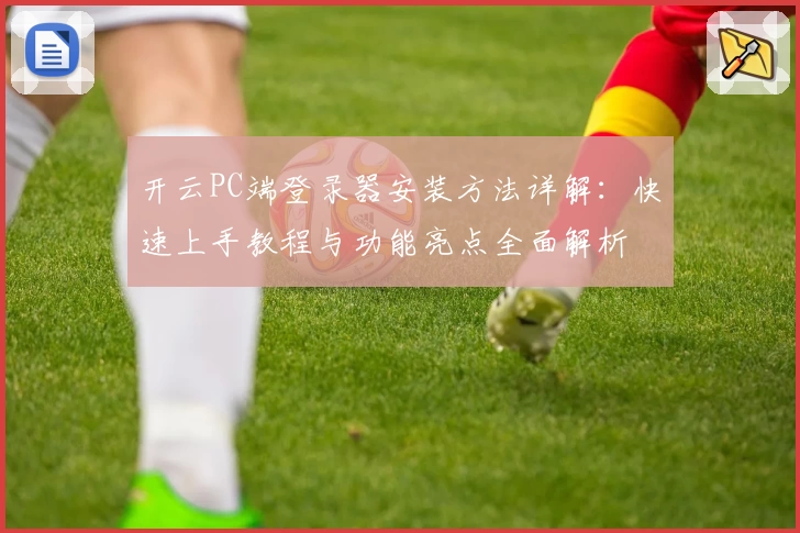 开云PC端登录器安装方法详解：快速上手教程与功能亮点全面解析