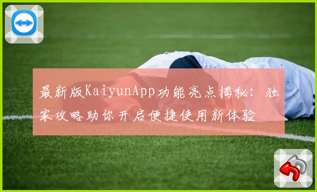最新版KaiyunApp功能亮点揭秘：独家攻略助你开启便捷使用新体验