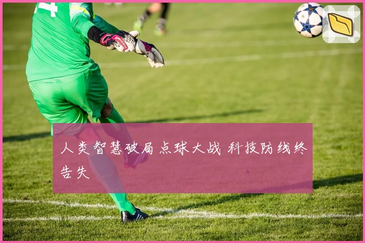 人类智慧破局点球大战 科技防线终告失