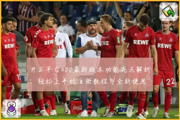 开云平台app最新版本功能亮点解析：轻松上手的注册教程与全新使用体验！