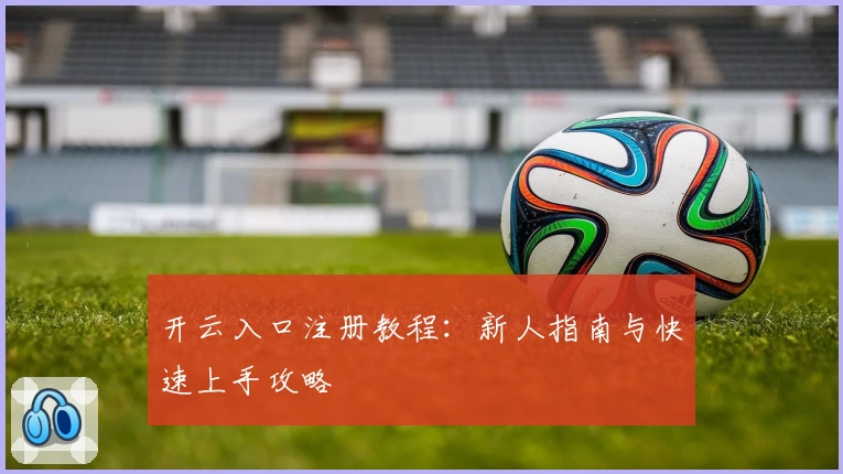 开云入口注册教程：新人指南与快速上手攻略
