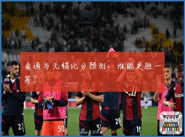 南通与无锡比分预测，谁能更胜一筹？