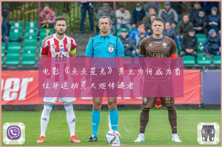 电影《点点星光》男主为何成为首位非运动员火炬传递者