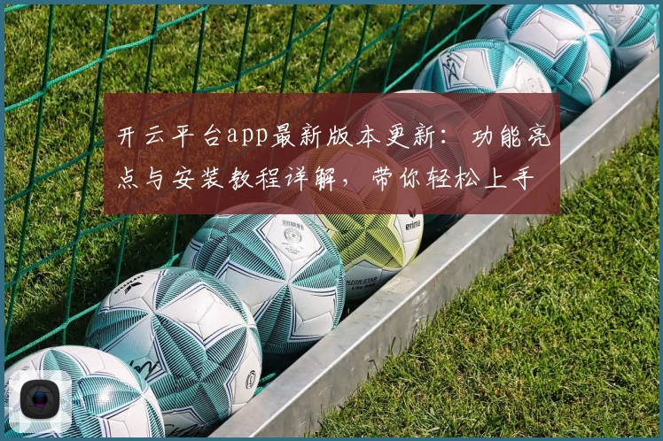 开云平台app最新版本更新：功能亮点与安装教程详解，带你轻松上手