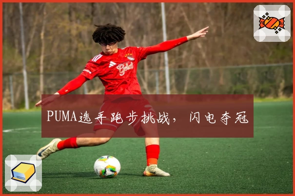 PUMA选手跑步挑战，闪电夺冠