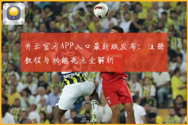 开云官方APP入口最新版发布：注册教程与功能亮点全解析