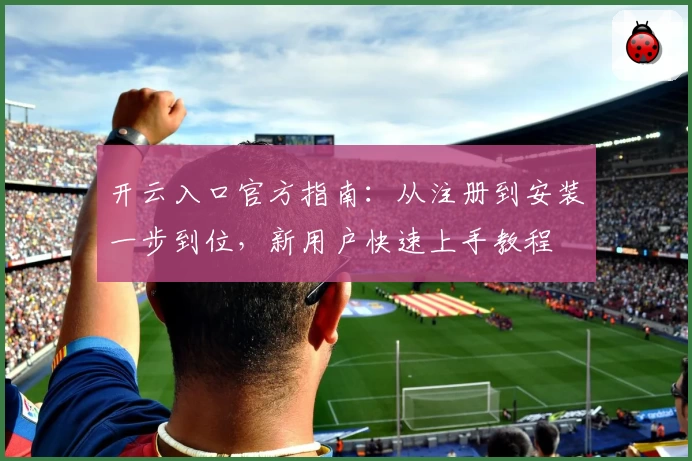 开云入口官方指南：从注册到安装一步到位，新用户快速上手教程
