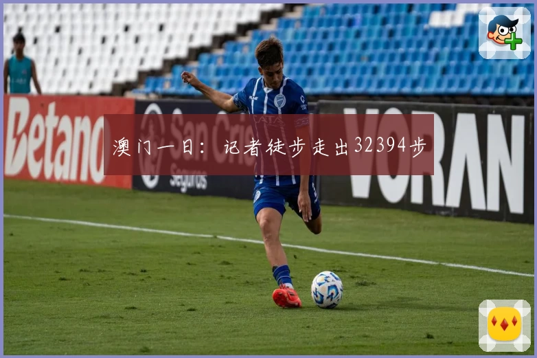 澳门一日：记者徒步走出32394步