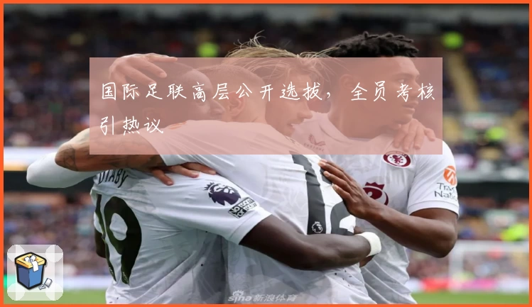 国际足联高层公开选拔，全员考核引热议