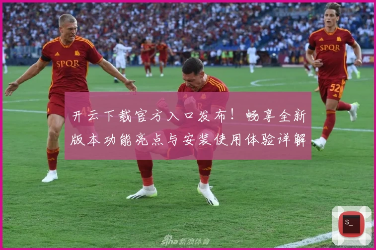 开云下载官方入口发布！畅享全新版本功能亮点与安装使用体验详解