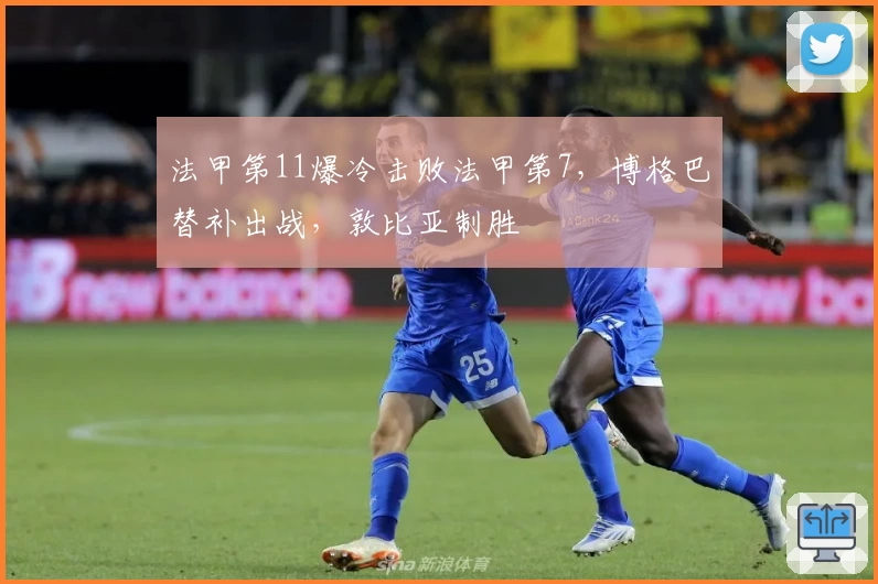 法甲第11爆冷击败法甲第7,博格巴替补出战,敦比亚制胜